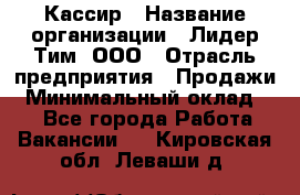 Кассир › Название организации ­ Лидер Тим, ООО › Отрасль предприятия ­ Продажи › Минимальный оклад ­ 1 - Все города Работа » Вакансии   . Кировская обл.,Леваши д.